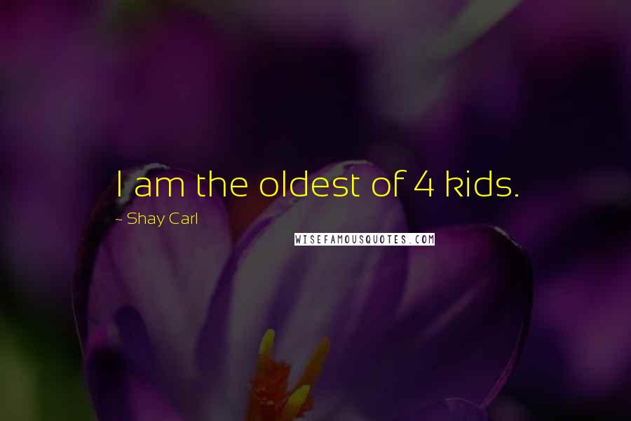 Shay Carl Quotes: I am the oldest of 4 kids.