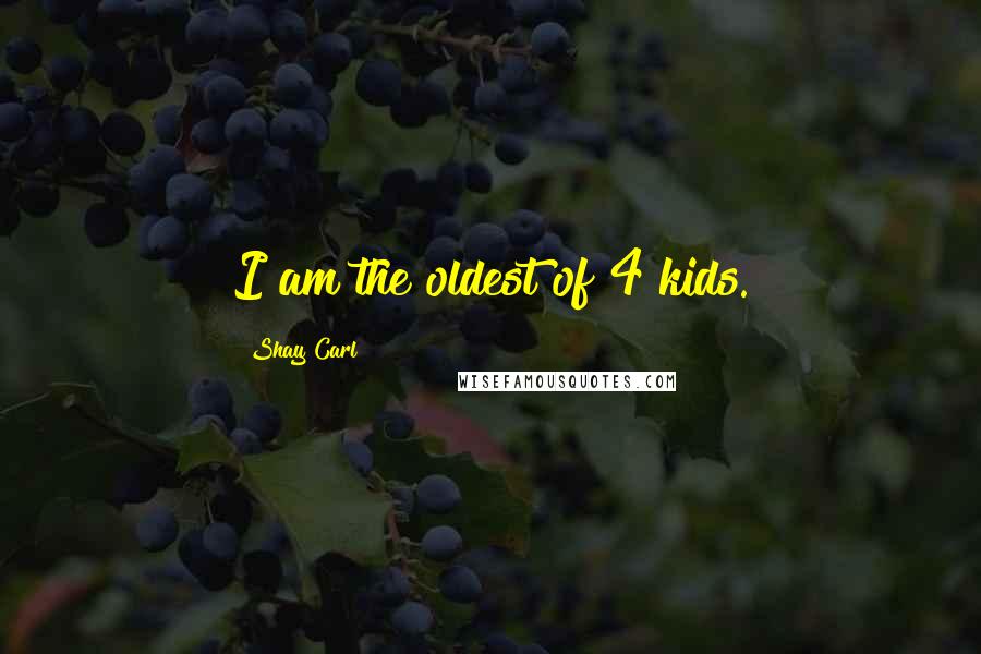 Shay Carl Quotes: I am the oldest of 4 kids.