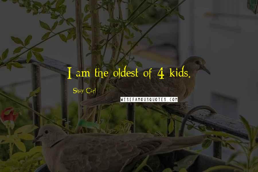 Shay Carl Quotes: I am the oldest of 4 kids.