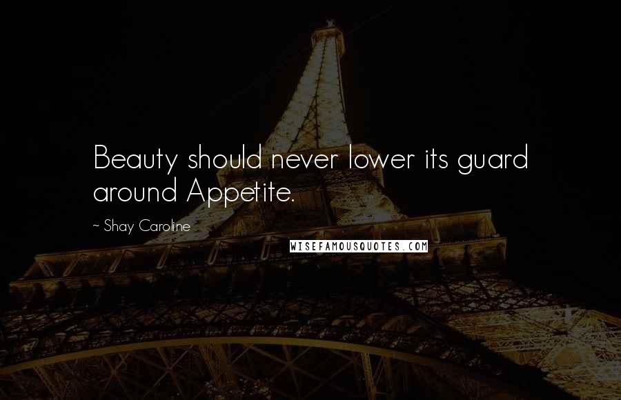 Shay Caroline Quotes: Beauty should never lower its guard around Appetite.