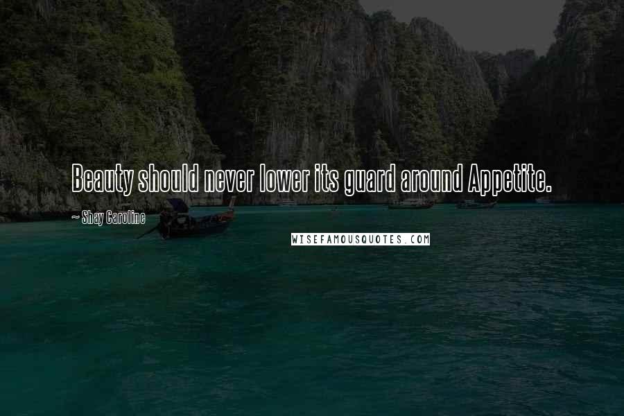 Shay Caroline Quotes: Beauty should never lower its guard around Appetite.