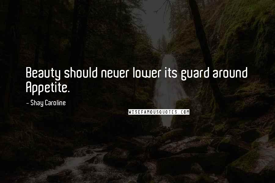 Shay Caroline Quotes: Beauty should never lower its guard around Appetite.