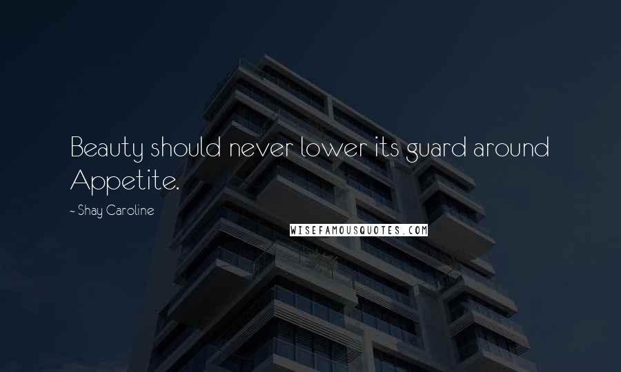 Shay Caroline Quotes: Beauty should never lower its guard around Appetite.