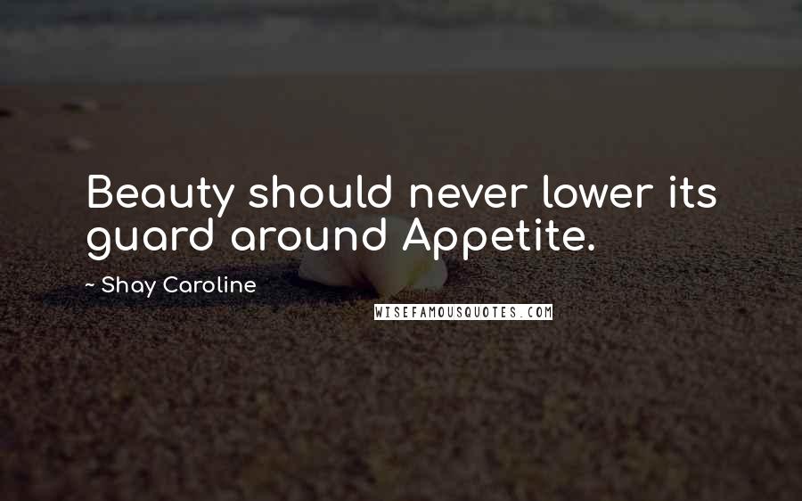 Shay Caroline Quotes: Beauty should never lower its guard around Appetite.