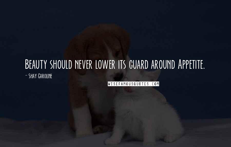 Shay Caroline Quotes: Beauty should never lower its guard around Appetite.