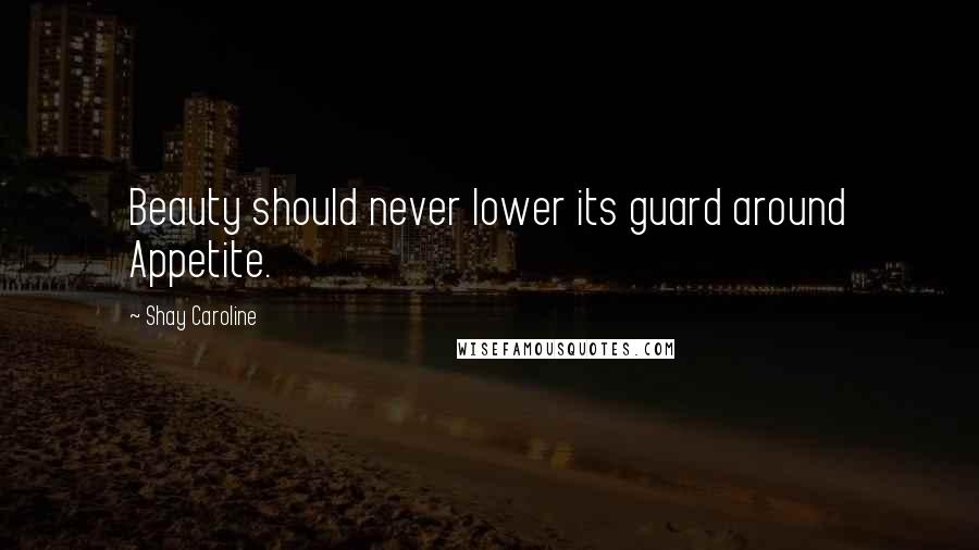 Shay Caroline Quotes: Beauty should never lower its guard around Appetite.