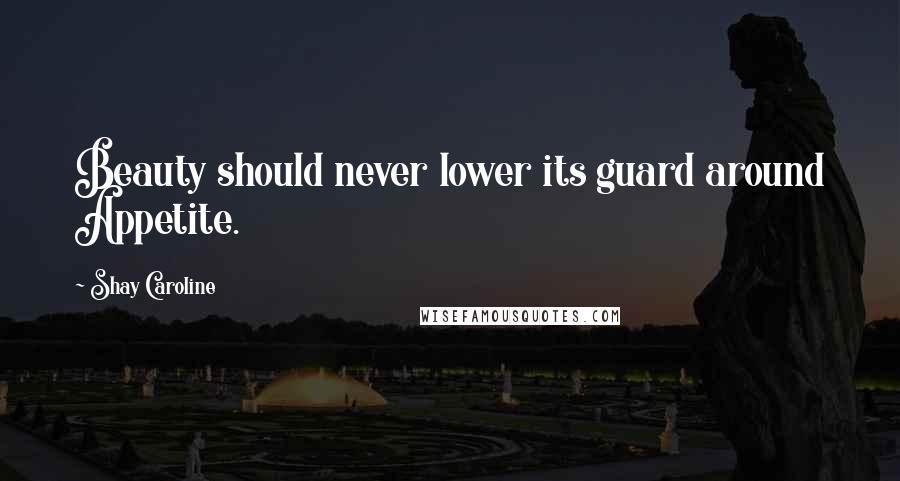 Shay Caroline Quotes: Beauty should never lower its guard around Appetite.