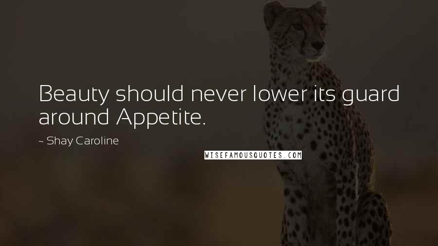 Shay Caroline Quotes: Beauty should never lower its guard around Appetite.