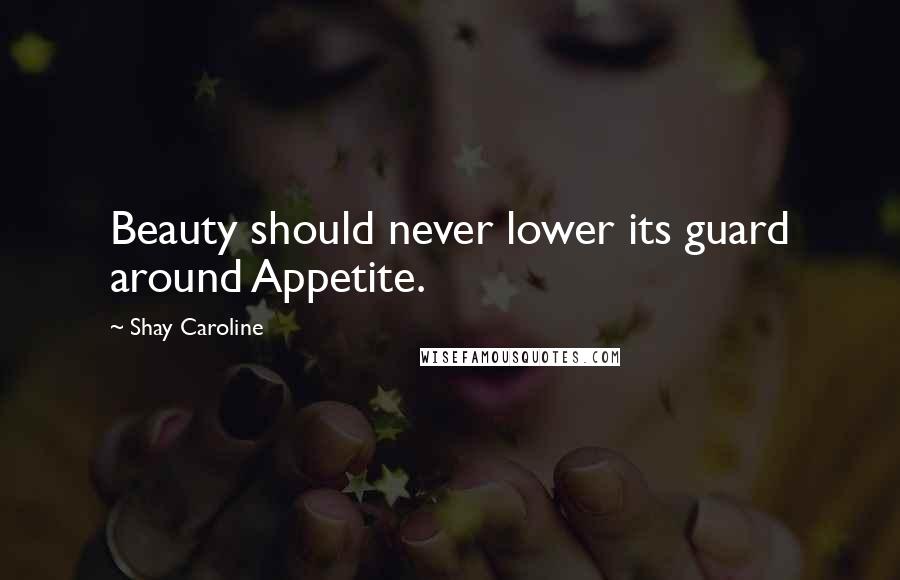 Shay Caroline Quotes: Beauty should never lower its guard around Appetite.