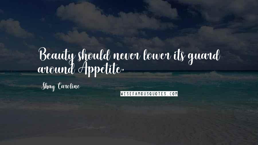 Shay Caroline Quotes: Beauty should never lower its guard around Appetite.