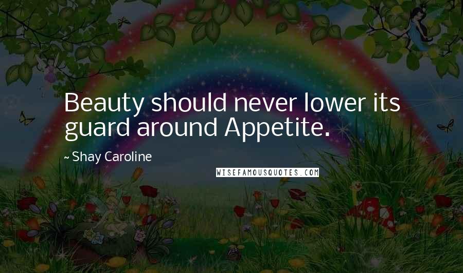 Shay Caroline Quotes: Beauty should never lower its guard around Appetite.