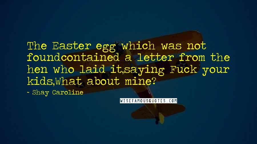 Shay Caroline Quotes: The Easter egg which was not foundcontained a letter from the hen who laid it,saying Fuck your kids,What about mine?