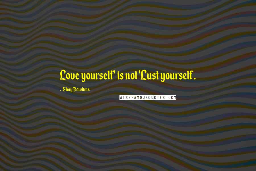 Shay Dawkins Quotes: Love yourself' is not 'Lust yourself.