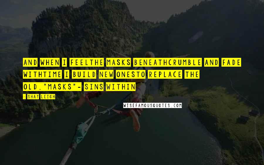 Shay Leigh Quotes: And when I feelthe masks beneathcrumble and fade withtime I build new onesto replace the old."Masks"- Sins Within