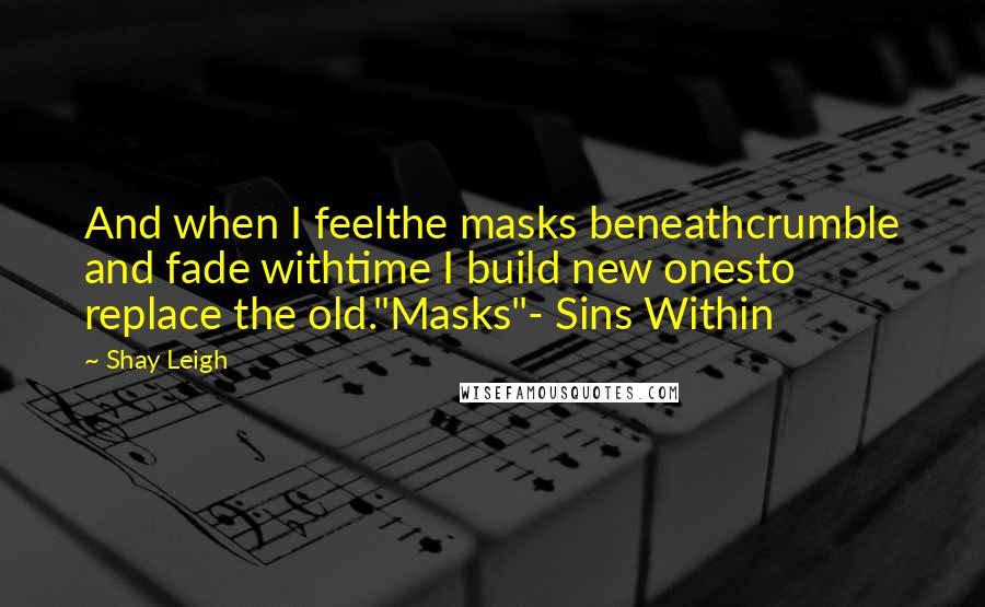 Shay Leigh Quotes: And when I feelthe masks beneathcrumble and fade withtime I build new onesto replace the old."Masks"- Sins Within