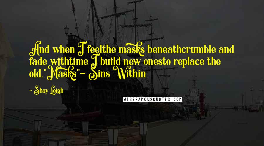 Shay Leigh Quotes: And when I feelthe masks beneathcrumble and fade withtime I build new onesto replace the old."Masks"- Sins Within