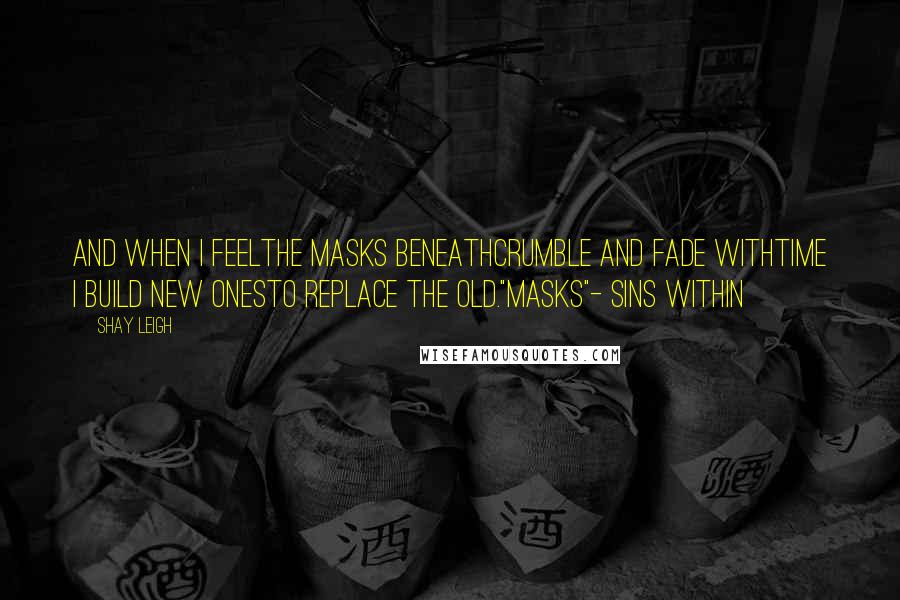 Shay Leigh Quotes: And when I feelthe masks beneathcrumble and fade withtime I build new onesto replace the old."Masks"- Sins Within