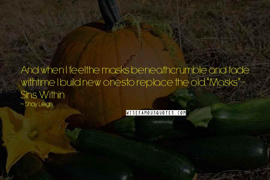 Shay Leigh Quotes: And when I feelthe masks beneathcrumble and fade withtime I build new onesto replace the old."Masks"- Sins Within