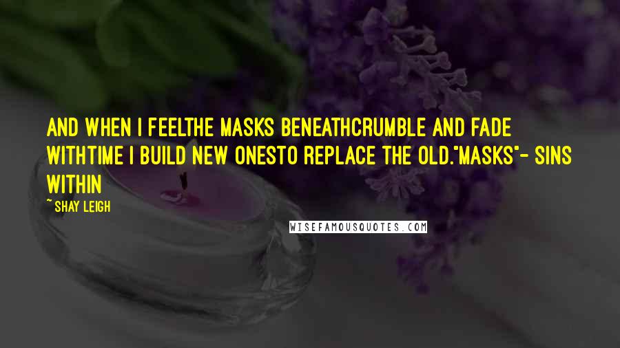 Shay Leigh Quotes: And when I feelthe masks beneathcrumble and fade withtime I build new onesto replace the old."Masks"- Sins Within