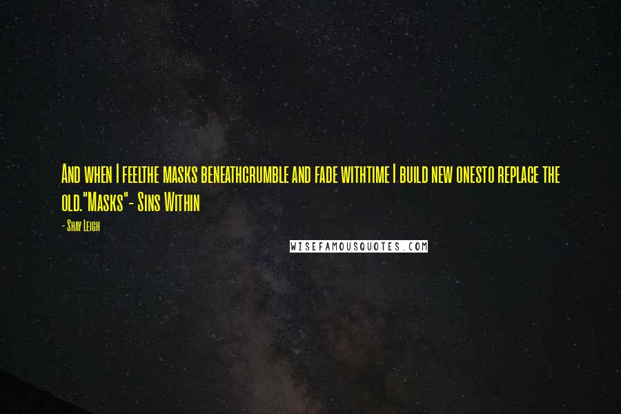Shay Leigh Quotes: And when I feelthe masks beneathcrumble and fade withtime I build new onesto replace the old."Masks"- Sins Within