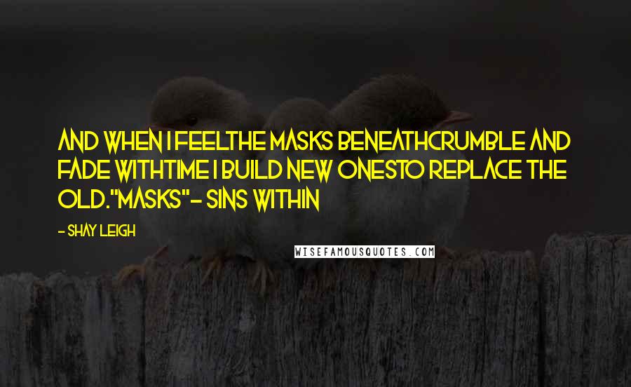 Shay Leigh Quotes: And when I feelthe masks beneathcrumble and fade withtime I build new onesto replace the old."Masks"- Sins Within