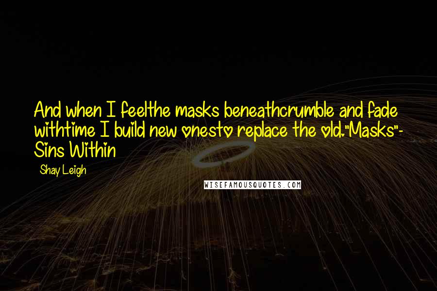 Shay Leigh Quotes: And when I feelthe masks beneathcrumble and fade withtime I build new onesto replace the old."Masks"- Sins Within