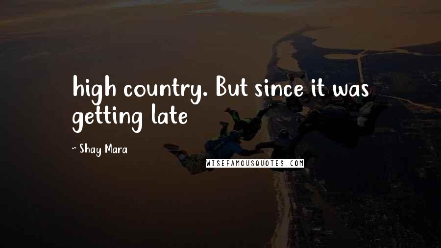 Shay Mara Quotes: high country. But since it was getting late