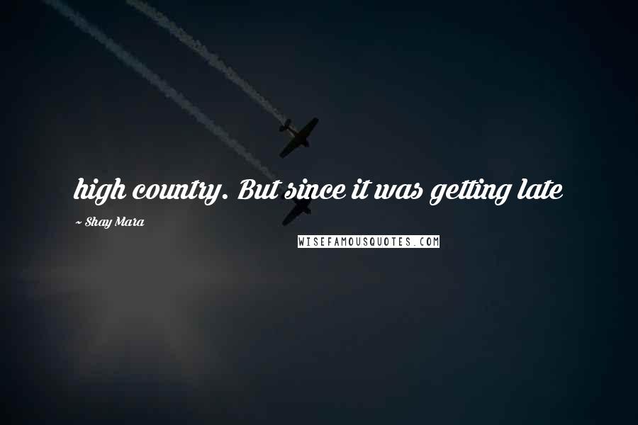 Shay Mara Quotes: high country. But since it was getting late