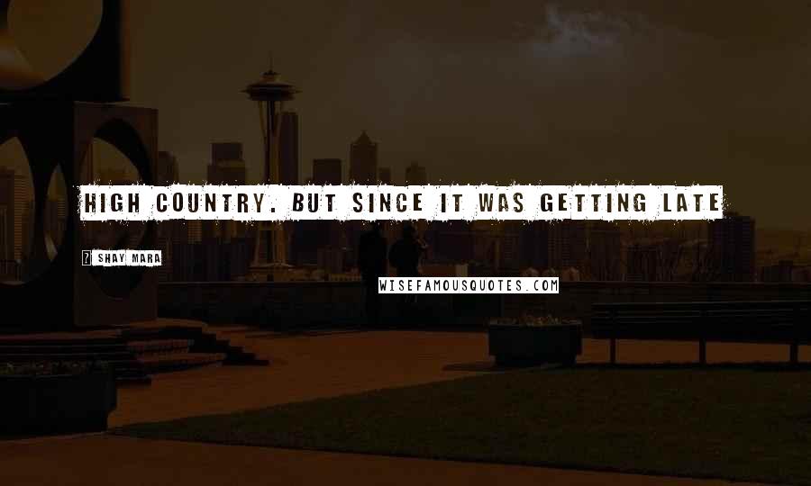Shay Mara Quotes: high country. But since it was getting late