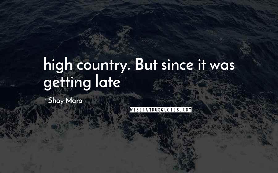 Shay Mara Quotes: high country. But since it was getting late