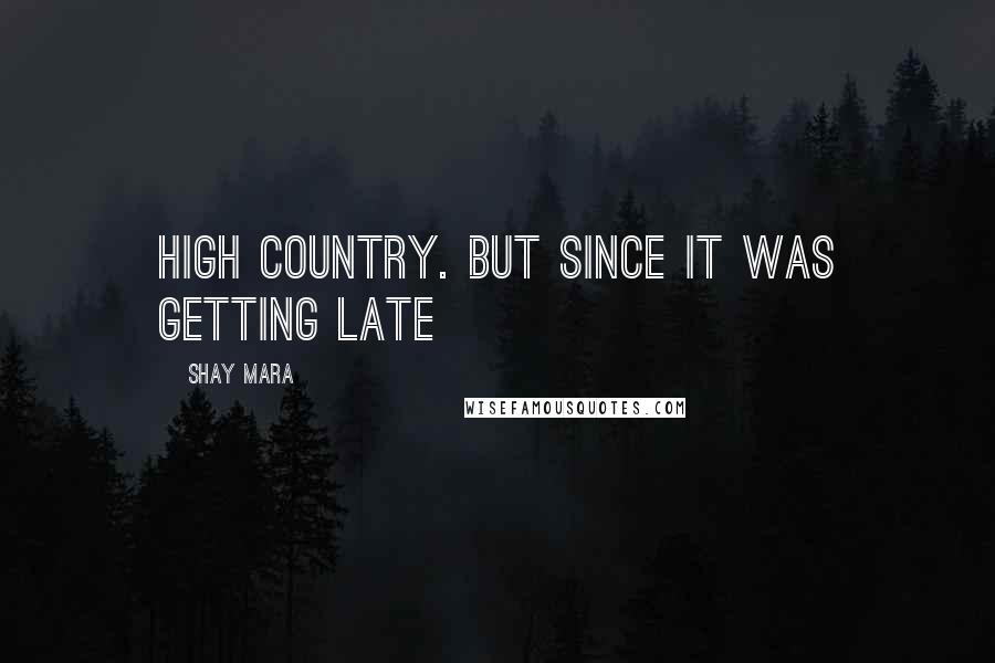 Shay Mara Quotes: high country. But since it was getting late