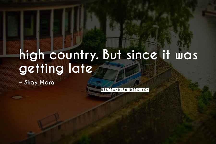 Shay Mara Quotes: high country. But since it was getting late