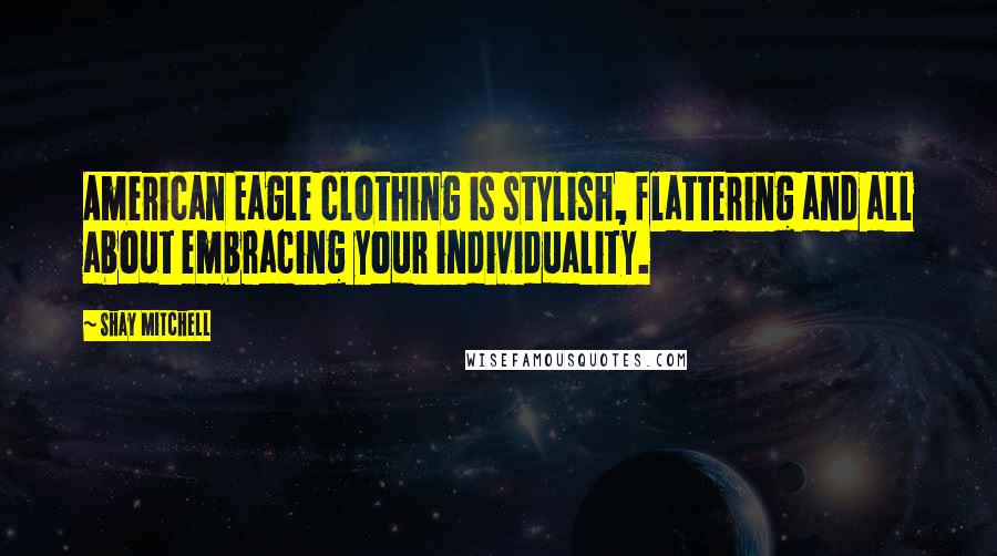 Shay Mitchell Quotes: American Eagle clothing is stylish, flattering and all about embracing your individuality.