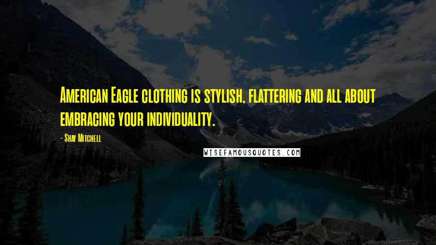 Shay Mitchell Quotes: American Eagle clothing is stylish, flattering and all about embracing your individuality.