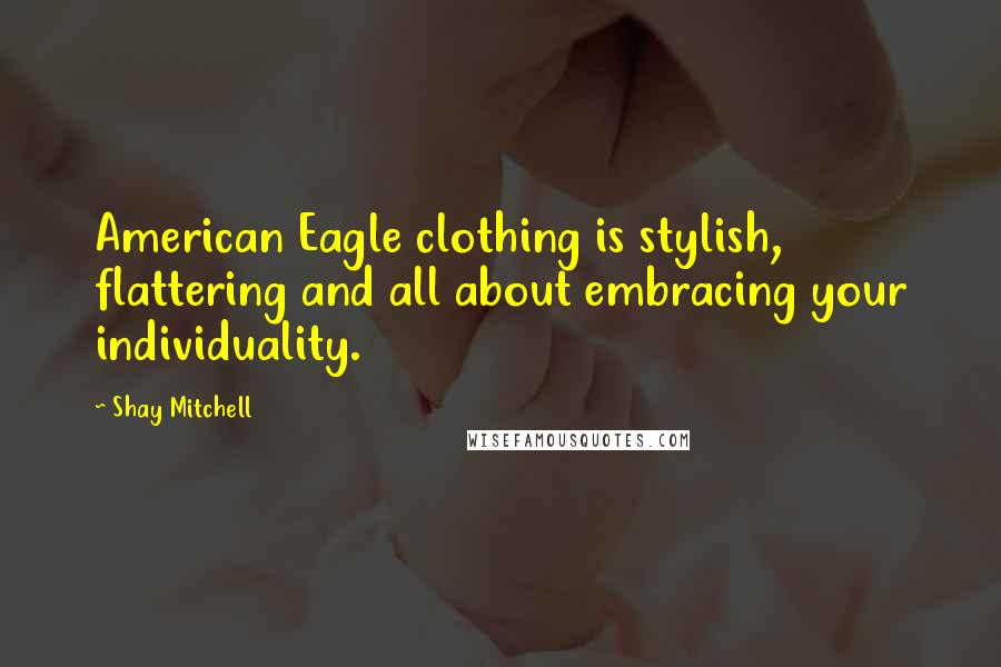 Shay Mitchell Quotes: American Eagle clothing is stylish, flattering and all about embracing your individuality.