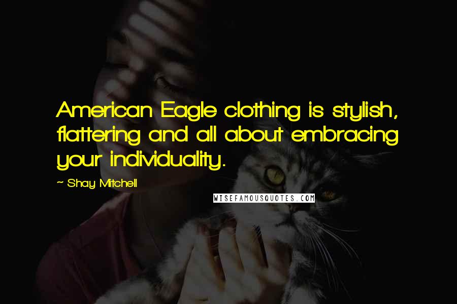 Shay Mitchell Quotes: American Eagle clothing is stylish, flattering and all about embracing your individuality.