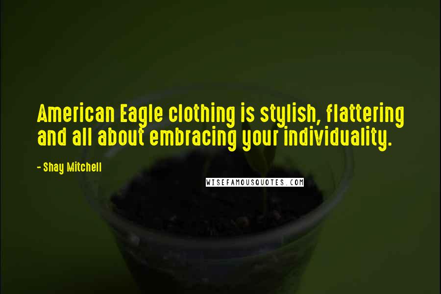 Shay Mitchell Quotes: American Eagle clothing is stylish, flattering and all about embracing your individuality.