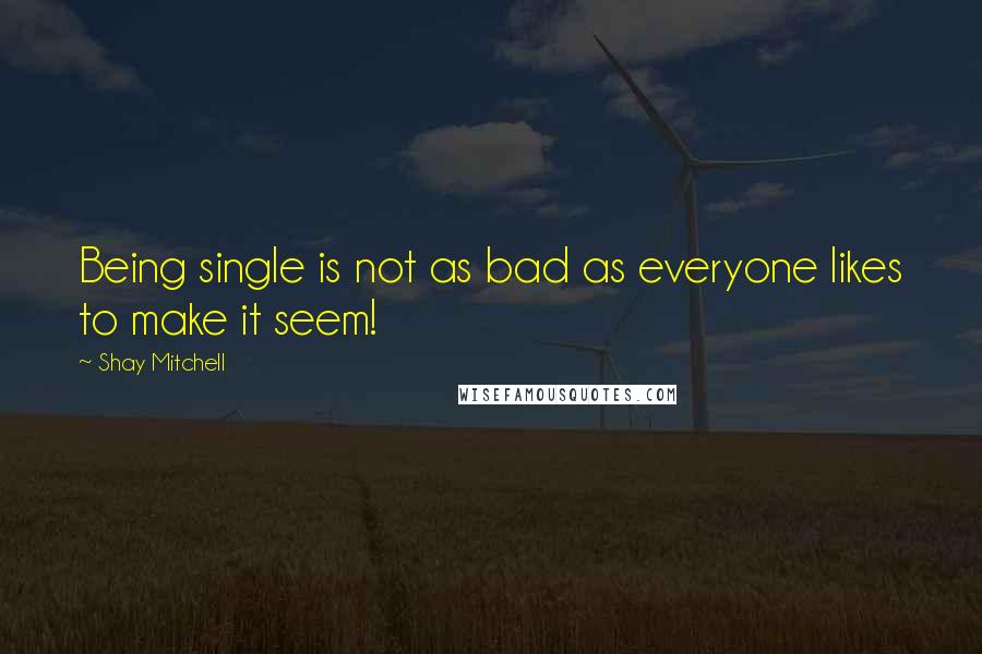 Shay Mitchell Quotes: Being single is not as bad as everyone likes to make it seem!