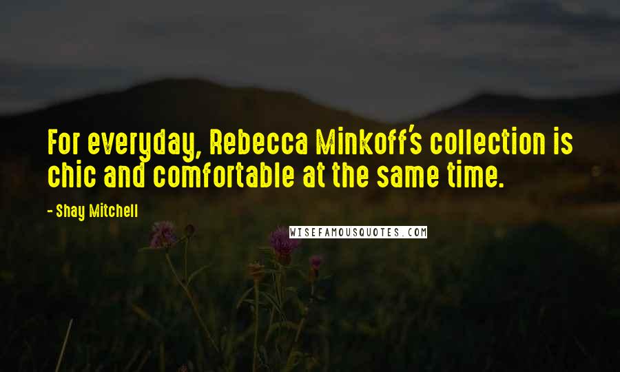 Shay Mitchell Quotes: For everyday, Rebecca Minkoff's collection is chic and comfortable at the same time.