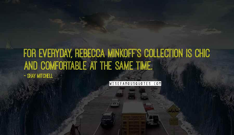 Shay Mitchell Quotes: For everyday, Rebecca Minkoff's collection is chic and comfortable at the same time.