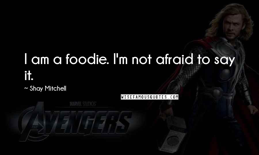 Shay Mitchell Quotes: I am a foodie. I'm not afraid to say it.