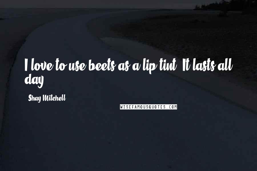 Shay Mitchell Quotes: I love to use beets as a lip tint. It lasts all day.