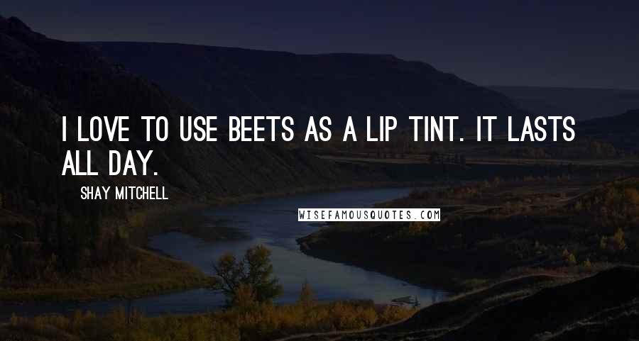 Shay Mitchell Quotes: I love to use beets as a lip tint. It lasts all day.
