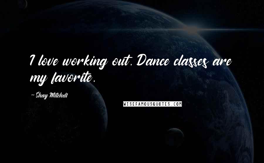 Shay Mitchell Quotes: I love working out. Dance classes are my favorite.