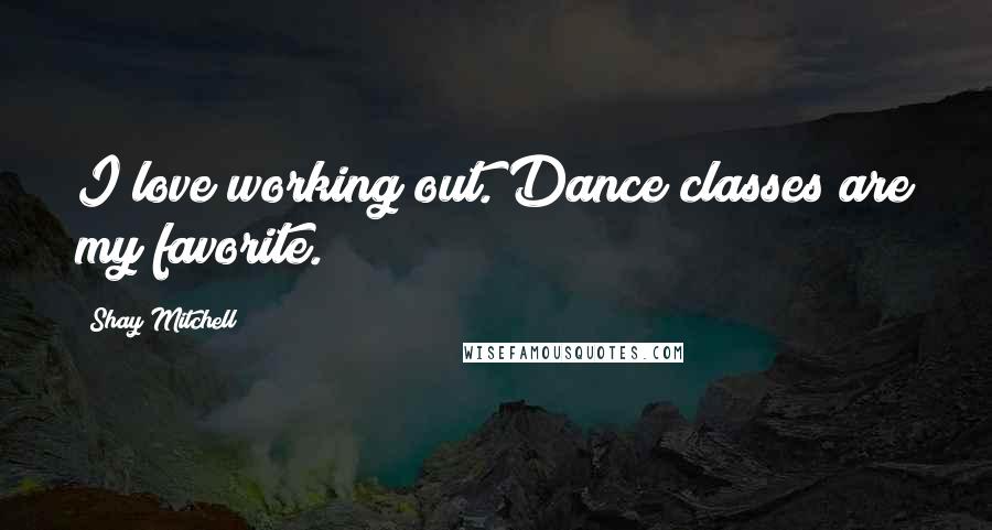 Shay Mitchell Quotes: I love working out. Dance classes are my favorite.