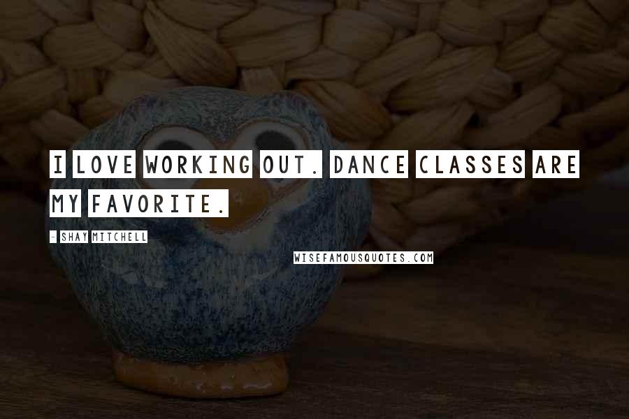 Shay Mitchell Quotes: I love working out. Dance classes are my favorite.