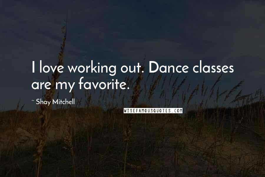 Shay Mitchell Quotes: I love working out. Dance classes are my favorite.