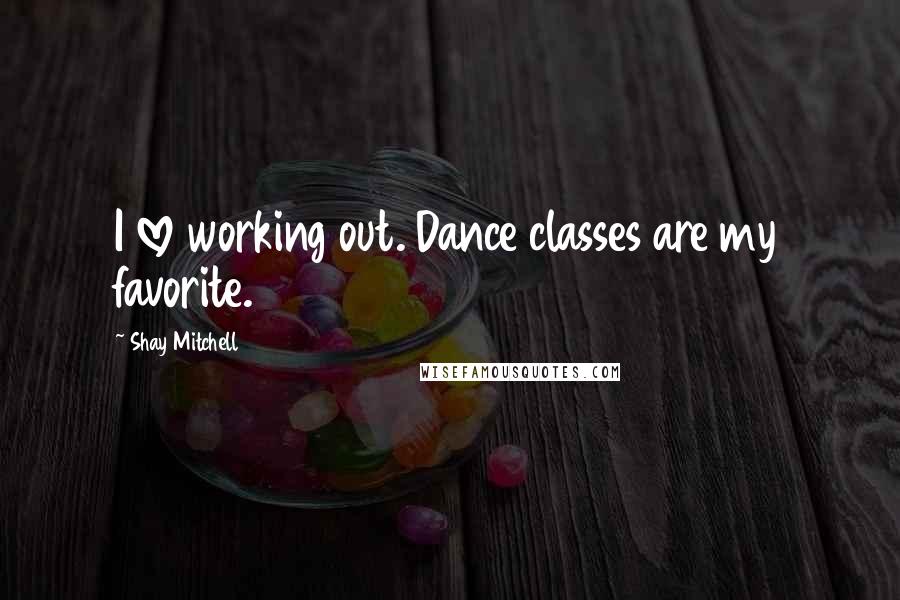 Shay Mitchell Quotes: I love working out. Dance classes are my favorite.