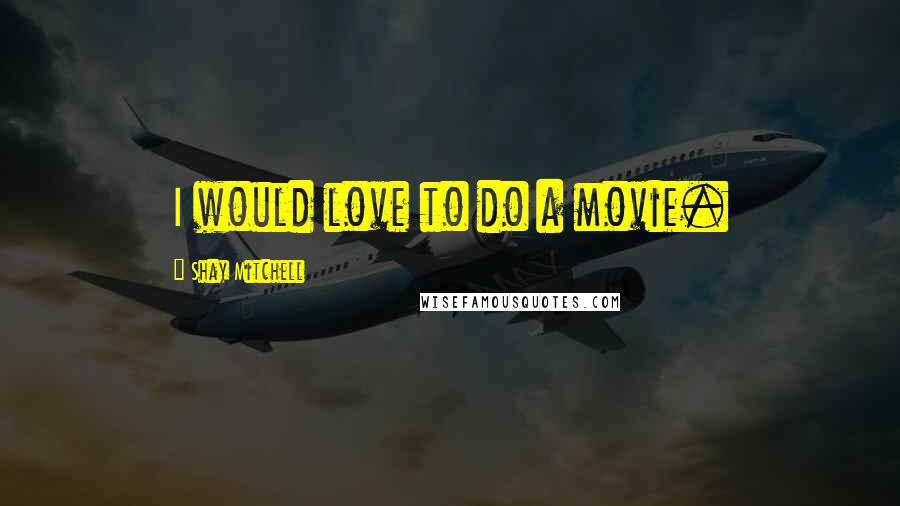 Shay Mitchell Quotes: I would love to do a movie.