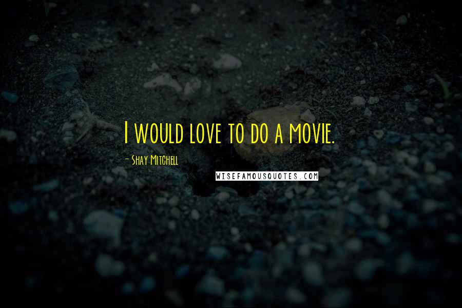 Shay Mitchell Quotes: I would love to do a movie.